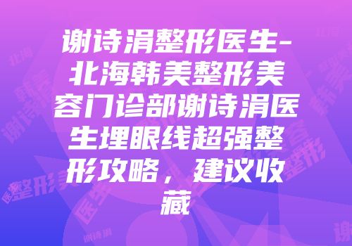 谢诗涓整形医生-北海韩美整形美容门诊部谢诗涓医生埋眼线超强整形攻略，建议收藏
