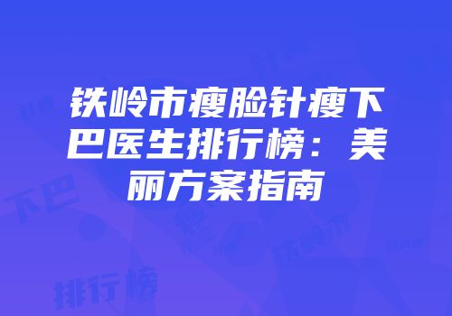 铁岭市瘦脸针瘦下巴医生排行榜：美丽方案指南