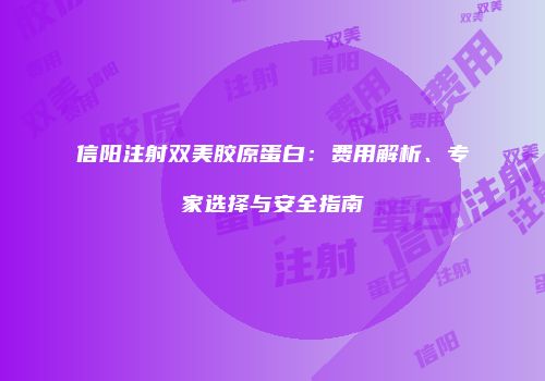 信阳注射双美胶原蛋白：费用解析、专家选择与安全指南