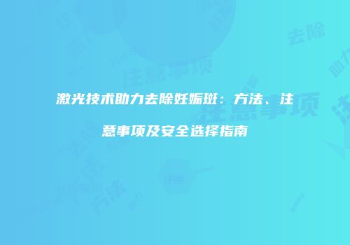 激光技术助力去除妊娠斑：方法、注意事项及安全选择指南