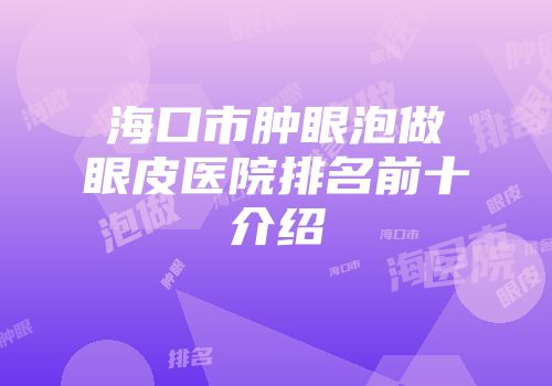 海口市肿眼泡做眼皮医院排名前十介绍