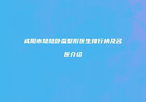 咸阳市隐隐卧蚕整形医生排行榜及名医介绍