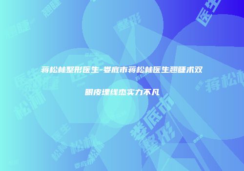 蒋松林整形医生-娄底市蒋松林医生翘睫术双眼皮埋线杰实力不凡