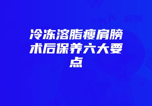 冷冻溶脂瘦肩膀术后保养六大要点