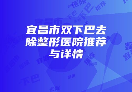 宜昌市双下巴去除整形医院推荐与详情