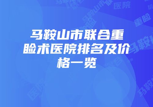 马鞍山市联合重睑术医院排名及价格一览