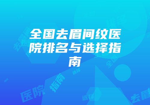 全国去眉间纹医院排名与选择指南