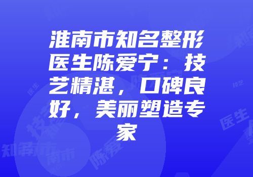 淮南市知名整形医生陈爱宁：技艺精湛，口碑良好，美丽塑造专家