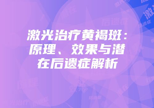 激光治疗黄褐斑：原理、效果与潜在后遗症解析