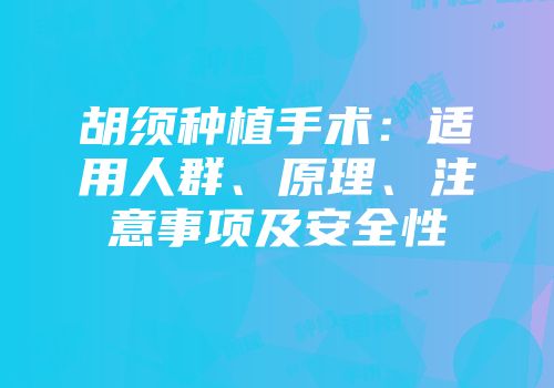 胡须种植手术：适用人群、原理、注意事项及安全性