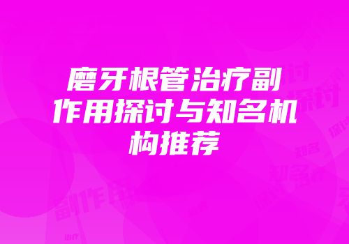 磨牙根管治疗副作用探讨与知名机构推荐