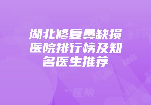 湖北修复鼻缺损医院排行榜及知名医生推荐