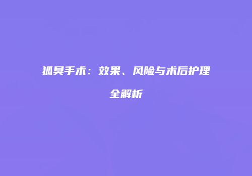 狐臭手术：效果、风险与术后护理全解析