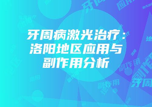 牙周病激光治疗：洛阳地区应用与副作用分析