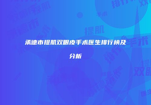 承德市提肌双眼皮手术医生排行榜及分析