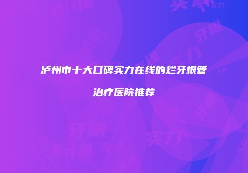 泸州市十大口碑实力在线的烂牙根管治疗医院推荐