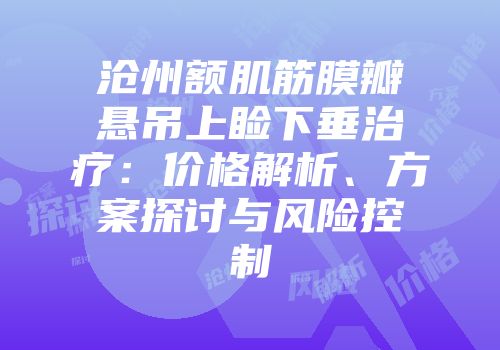 沧州额肌筋膜瓣悬吊上睑下垂治疗：价格解析、方案探讨与风险控制