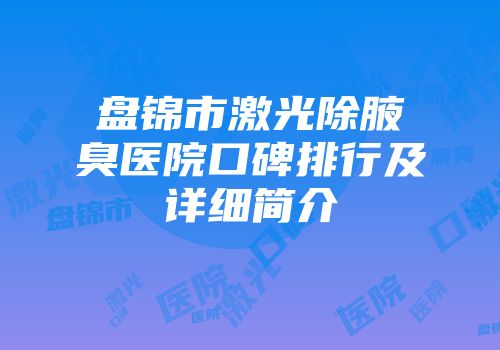盘锦市激光除腋臭医院口碑排行及详细简介