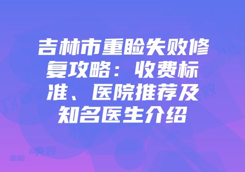吉林市重睑失败修复攻略:收费标准、医院推荐及知名医生介绍