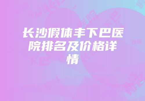 长沙假体丰下巴医院排名及价格详情