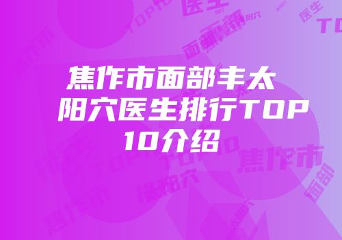 焦作市面部丰太阳穴医生排行TOP10介绍