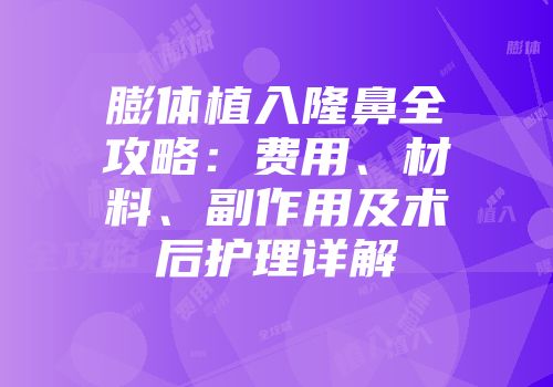 膨体植入隆鼻全攻略:费用、材料、副作用及术后护理详解