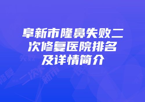 阜新市隆鼻失败二次修复医院排名及详情简介