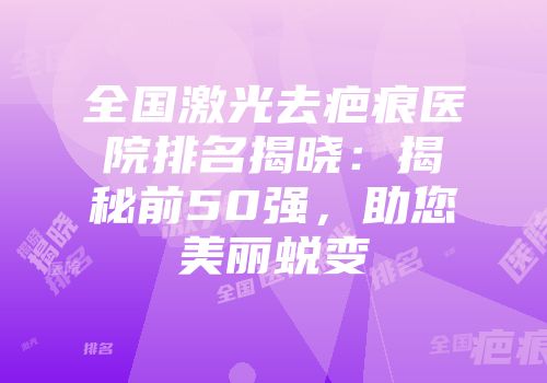 全国激光去疤痕医院排名揭晓:揭秘前50强,助您美丽蜕变