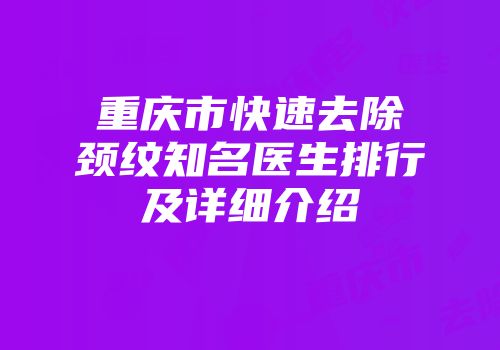 重庆市快速去除颈纹知名医生排行及详细介绍