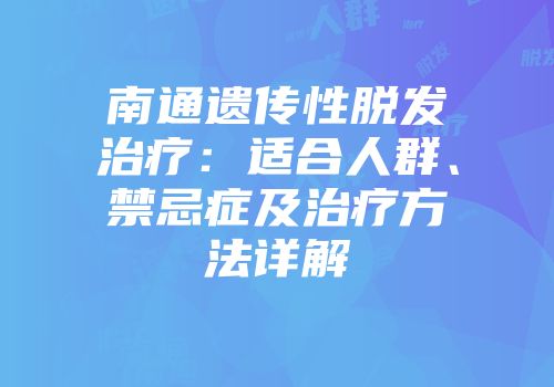 南通遗传性脱发治疗:适合人群、禁忌症及治疗方法详解