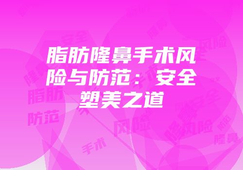 脂肪隆鼻手术风险与防范：安全塑美之道
