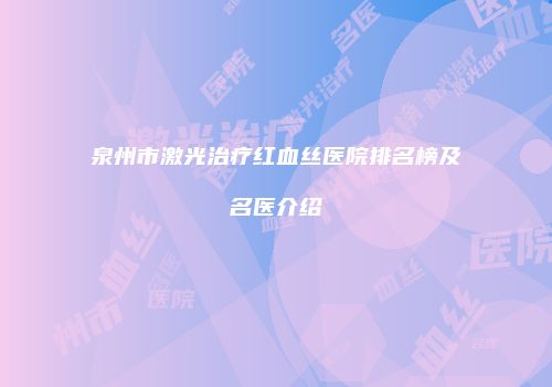泉州市激光治疗红血丝医院排名榜及名医介绍