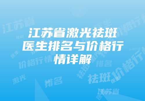 江苏省激光祛斑医生排名与价格行情详解