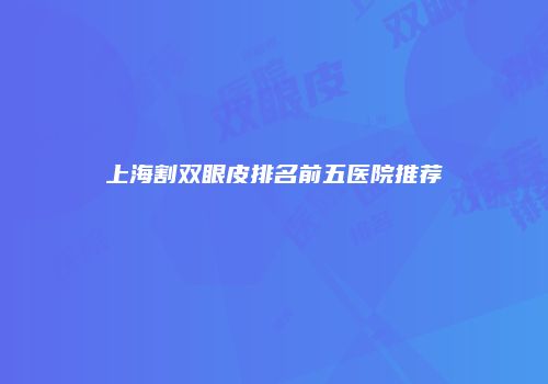 上海割双眼皮排名前五医院推荐