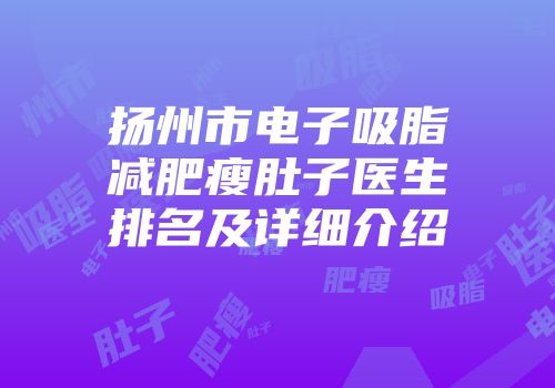 扬州市电子吸脂减肥瘦肚子医生排名及详细介绍