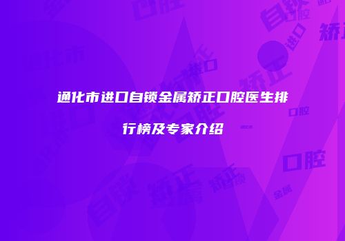 通化市进口自锁金属矫正口腔医生排行榜及专家介绍