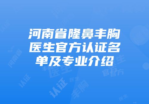 河南省隆鼻丰胸医生官方认证名单及专业介绍
