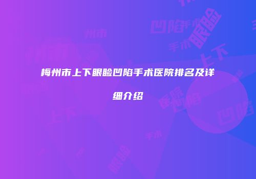 梅州市上下眼睑凹陷手术医院排名及详细介绍