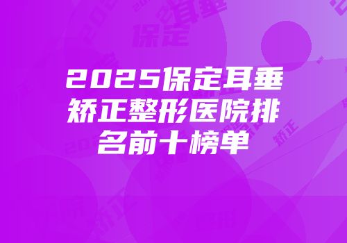 2025保定耳垂矫正整形医院排名前十榜单