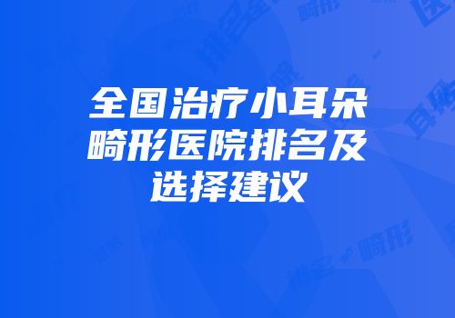 全国治疗小耳朵畸形医院排名及选择建议