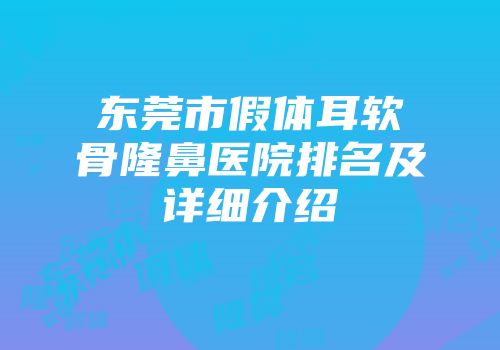 东莞市假体耳软骨隆鼻医院排名及详细介绍
