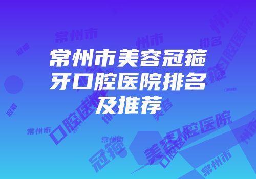 常州市美容冠箍牙口腔医院排名及推荐