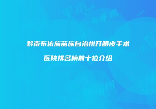 黔南布依族苗族自治州开眼皮手术医院排名榜前十位介绍