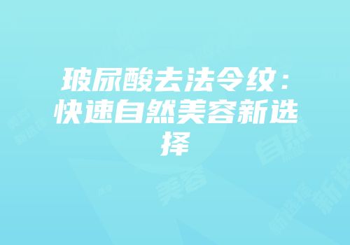 玻尿酸去法令纹:快速自然美容新选择