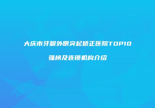 大庆市牙龈外侧突起矫正医院TOP10强榜及连锁机构介绍