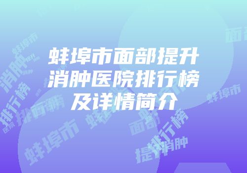 蚌埠市面部提升消肿医院排行榜及详情简介