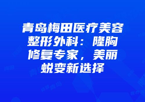 青岛梅田医疗美容整形外科:隆胸修复专家,美丽蜕变新选择