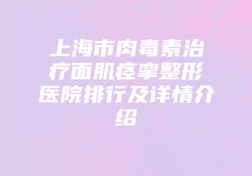 上海市肉毒素治疗面肌痉挛整形医院排行及详情介绍