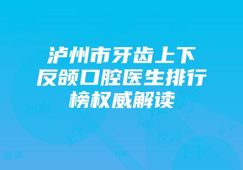 泸州市牙齿上下反颌口腔医生排行榜权威解读