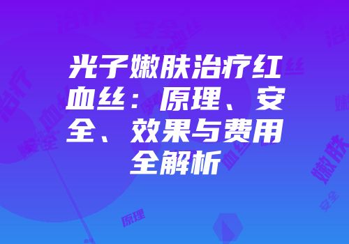 光子嫩肤治疗红血丝:原理、安全、效果与费用全解析
